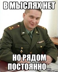 в мыслях нет но рядом постоянно...