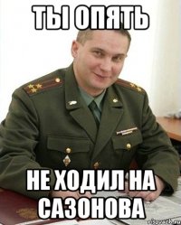 ты опять не ходил на сазонова