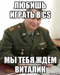 любишь играть в cs мы тебя ждём виталик