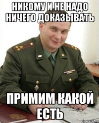 никому и не надо ничего доказывать примим какой есть