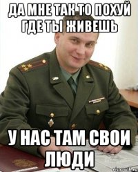 да мне так то похуй где ты живешь у нас там свои люди