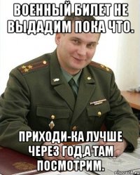 военный билет не выдадим пока что. приходи-ка лучше через год,а там посмотрим.