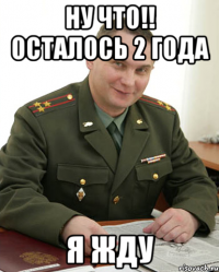 ну что!! осталось 2 года я жду