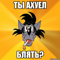 ты ахуел блять?