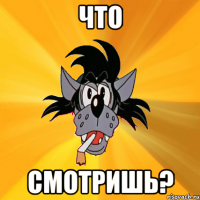 что смотришь?