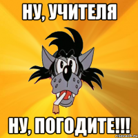 ну, учителя ну, погодите!!!