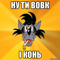 ну ти вовк і конь