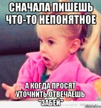 сначала пишешь что-то непонятное а когда просят уточнить,отвечаешь "забей"