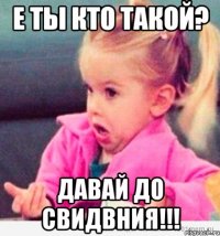 е ты кто такой? давай до свидвния!!!