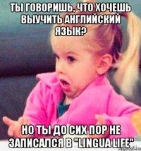 ты говоришь, что хочешь выучить английский язык? но ты до сих пор не записался в "lingua life"