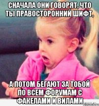 сначала они говорят, что ты правосторонний шифт, а потом бегают за тобой по всем форумам с факелами и вилами