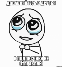 добавляйтесь в друзья в подписчики не отправляю