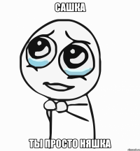 сашка ты просто няшка