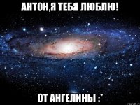 антон,я тебя люблю! от ангелины :*