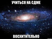 учиться на сдме восхитительно