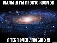 малыш ты просто космос я тебя очень люблю !!!