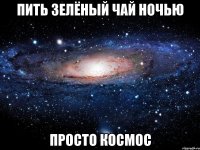 пить зелёный чай ночью просто космос