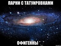 парни с татуировками офигенны *_*