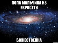 попа мальчика из евросети божественна