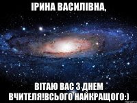 ірина василівна, вітаю вас з днем вчителя!всього найкращого:)