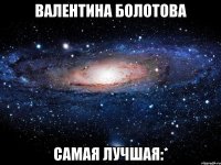 валентина болотова самая лучшая:*