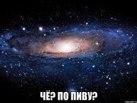  чё? по пиву?