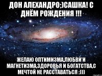 дон алехандро;)сашка! с днём рождения !!! желаю оптимизма,любви и магнетизма,здоровья и богатства,с мечтой не расставаться :)))