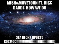 mish&movetoun ft. bigg daddi- how we do эта песня просто космос!!!))))))))))))))))))))))))