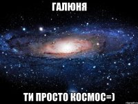 галюня ти просто космос=)