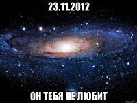 23.11.2012 он тебя не любит