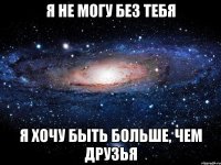 я не могу без тебя я хочу быть больше, чем друзья