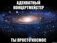 адекватный концертмейстер ты просто космос