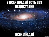 у всех людей есть все недостатки всех людей