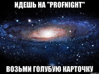 идешь на "profnight" возьми голубую карточку