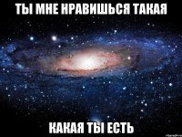 ты мне нравишься такая какая ты есть