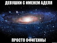 девушки с именем аделя просто офигенны