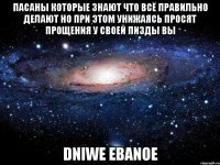 пасаны которые знают что всё правильно делают но при этом унижаясь просят прощения у своей пизды вы dniwe ebanoe