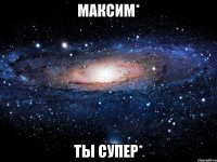 максим* ты супер*