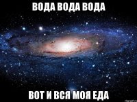 вода вода вода вот и вся моя еда