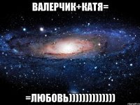 валерчик+катя= =любовь))))))))))))))