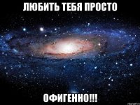 любить тебя просто офигенно!!!