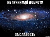 не принимай доброту за слабость