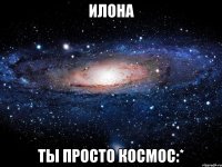 илона ты просто космос:*