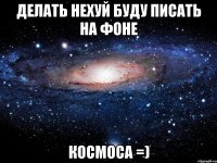 делать нехуй буду писать на фоне космоса =)