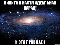 никита и настя идеальная пара!!! и это правда)))