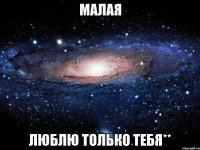 малая люблю только тебя**