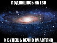 подпишись на lbd и будешь вечно счастлив