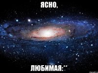 ясно, любимая:**