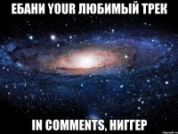 ебани your любимый трек in comments, ниггер