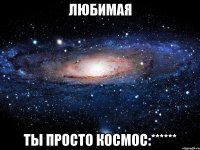 любимая ты просто космос:******